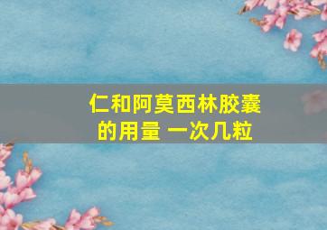 仁和阿莫西林胶囊的用量 一次几粒